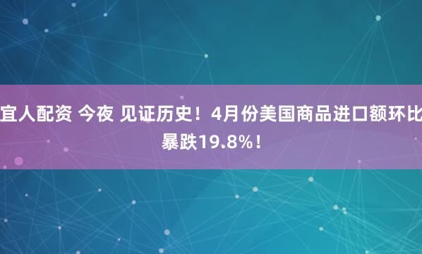 宜人配资 今夜 见证历史！4月份美国商品进口额环比暴跌19.8%！