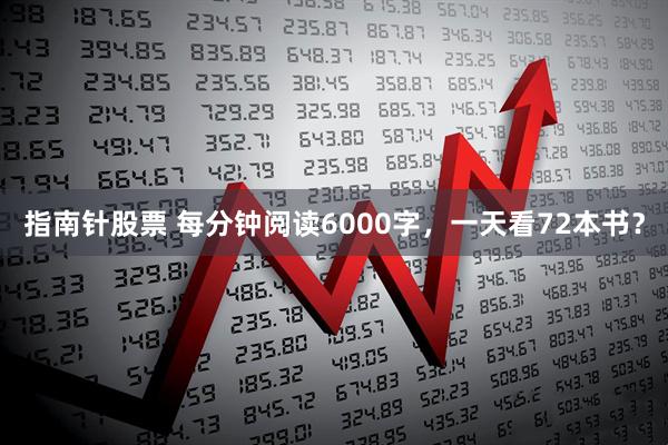 指南针股票 每分钟阅读6000字，一天看72本书？