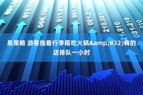 易策略 游客拖着行李箱吃火锅&#32;有的店排队一小时