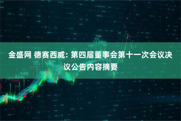 金盛网 德赛西威: 第四届董事会第十一次会议决议公告内容摘要