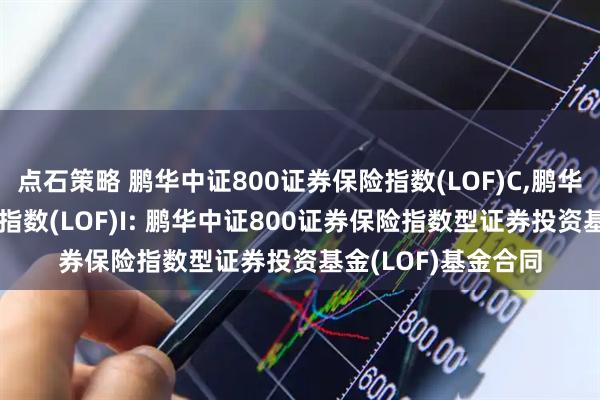 点石策略 鹏华中证800证券保险指数(LOF)C,鹏华中证800证券保险指数(LOF)I: 鹏华中证800证券保险指数型证券投资基金(LOF)基金合同