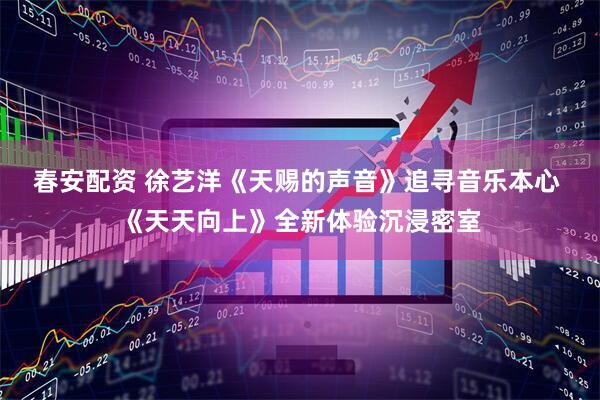 春安配资 徐艺洋《天赐的声音》追寻音乐本心 《天天向上》全新体验沉浸密室