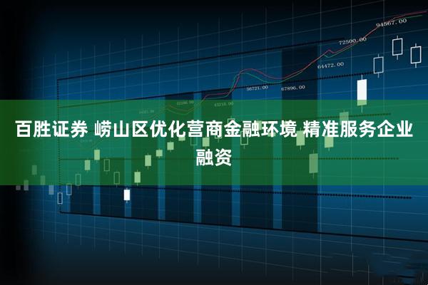 百胜证券 崂山区优化营商金融环境 精准服务企业融资