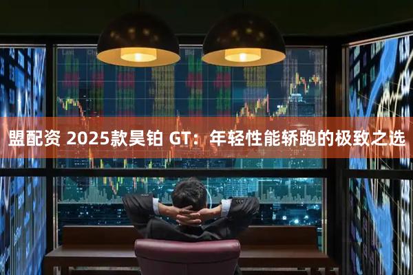 盟配资 2025款昊铂 GT：年轻性能轿跑的极致之选