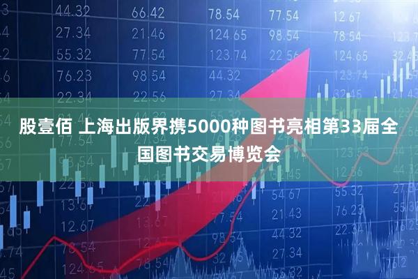 股壹佰 上海出版界携5000种图书亮相第33届全国图书交易博览会