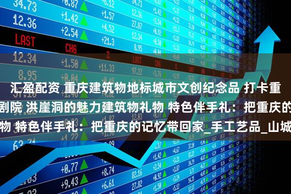 汇盈配资 重庆建筑物地标城市文创纪念品 打卡重庆人民大礼堂与重庆大剧院 洪崖洞的魅力建筑物礼物 特色伴手礼：把重庆的记忆带回家_手工艺品_山城