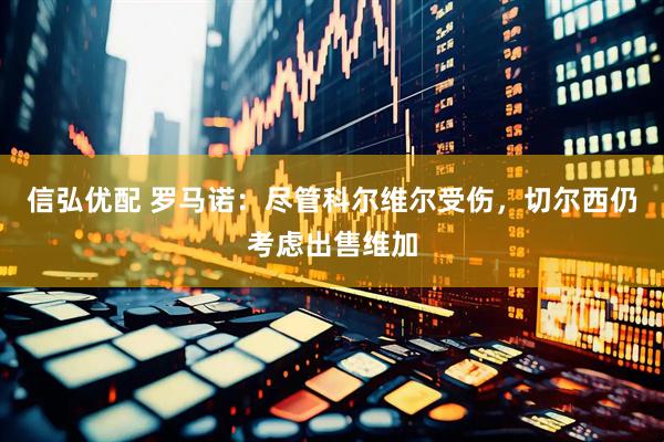 信弘优配 罗马诺：尽管科尔维尔受伤，切尔西仍考虑出售维加