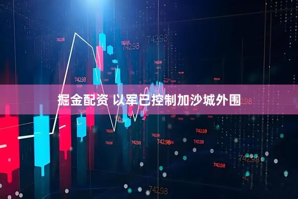 掘金配资 以军已控制加沙城外围