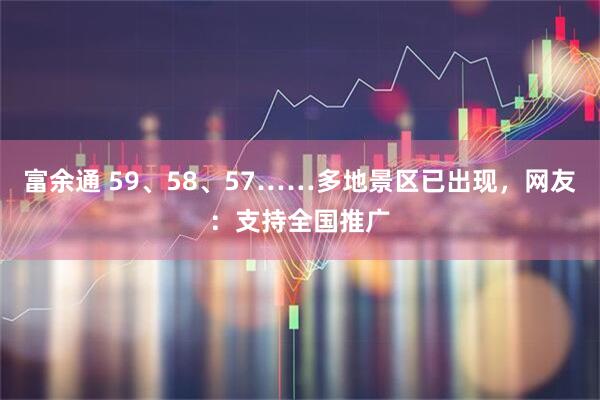 富余通 59、58、57……多地景区已出现，网友：支持全国推广