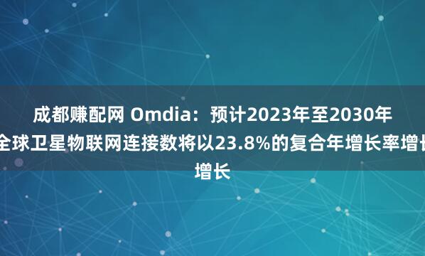成都赚配网 Omdia：预计2023年至2030年 全球卫星物联网连接数将以23.8%的复合年增长率增长