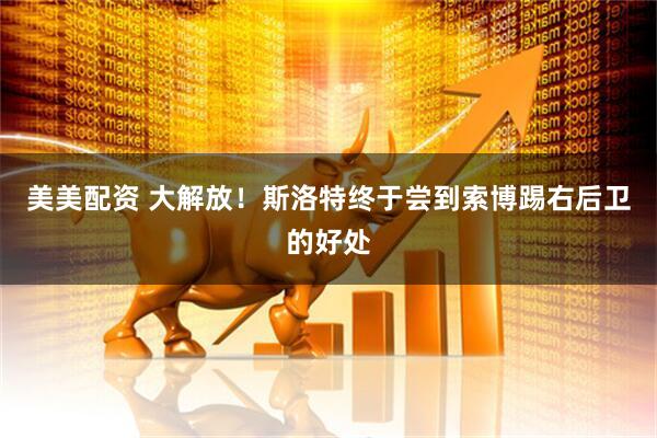 美美配资 大解放！斯洛特终于尝到索博踢右后卫的好处