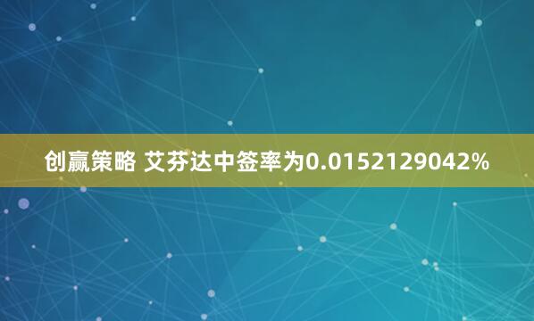 创赢策略 艾芬达中签率为0.0152129042%
