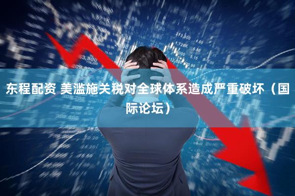 东程配资 美滥施关税对全球体系造成严重破坏（国际论坛）