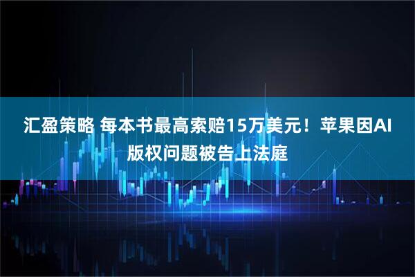 汇盈策略 每本书最高索赔15万美元!苹果因AI版权问题被告上法庭