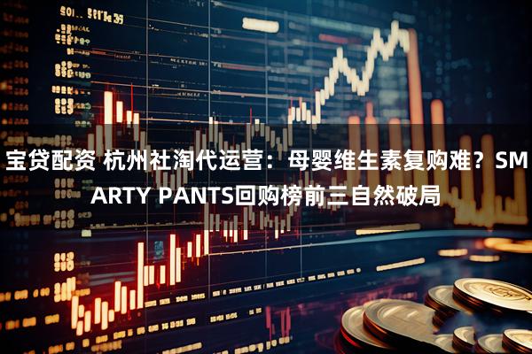 宝贷配资 杭州社淘代运营：母婴维生素复购难？SMARTY PANTS回购榜前三自然破局