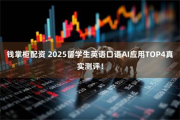 钱掌柜配资 2025留学生英语口语AI应用TOP4真实测评！